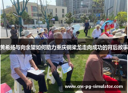 黄希扬与向余望如何助力重庆铜梁龙走向成功的背后故事