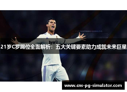 21岁C罗踢位全面解析：五大关键要素助力成就未来巨星
