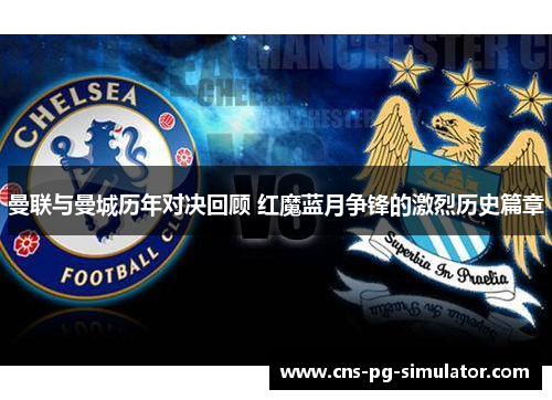 曼联与曼城历年对决回顾 红魔蓝月争锋的激烈历史篇章