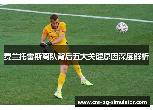 费兰托雷斯离队背后五大关键原因深度解析