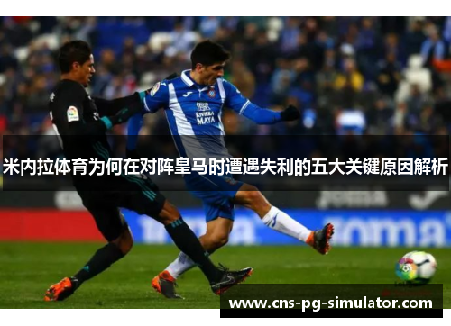 米内拉体育为何在对阵皇马时遭遇失利的五大关键原因解析