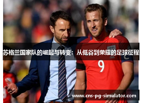 苏格兰国家队的崛起与转变：从低谷到荣耀的足球征程