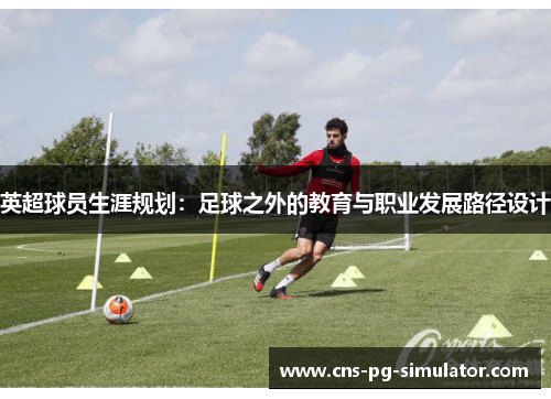 英超球员生涯规划：足球之外的教育与职业发展路径设计
