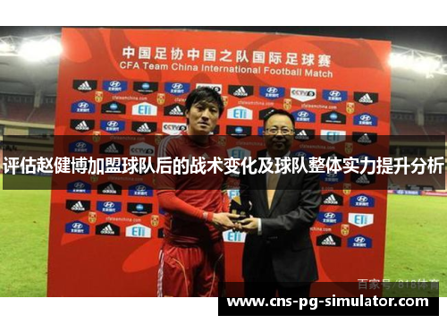 评估赵健博加盟球队后的战术变化及球队整体实力提升分析