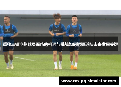 重整三镇沧州球员面临的机遇与挑战如何把握球队未来发展关键