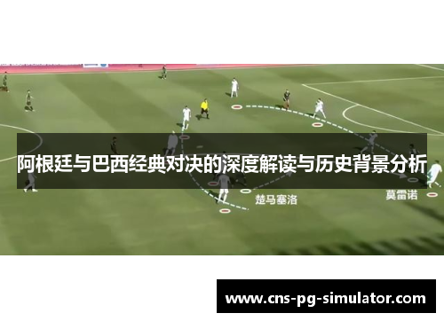 阿根廷与巴西经典对决的深度解读与历史背景分析