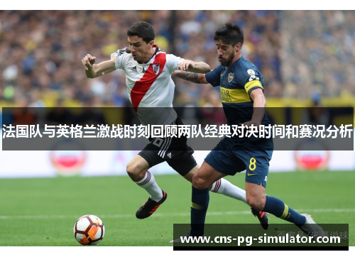 法国队与英格兰激战时刻回顾两队经典对决时间和赛况分析