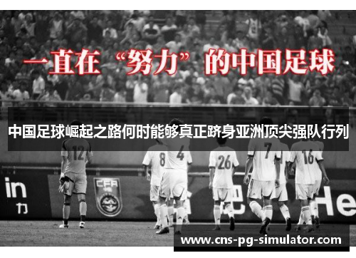 中国足球崛起之路何时能够真正跻身亚洲顶尖强队行列