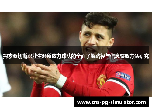 探索桑切斯职业生涯所效力球队的全面了解路径与信息获取方法研究 探索桑切斯职业生涯所效力球队的全面了解路径与信息获取方法研究