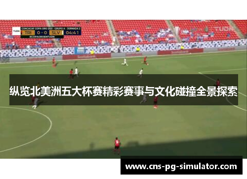 纵览北美洲五大杯赛精彩赛事与文化碰撞全景探索