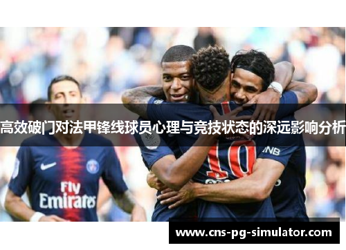 高效破门对法甲锋线球员心理与竞技状态的深远影响分析