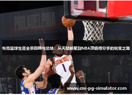 布克篮球生涯全景回顾与总结：从天赋新星到NBA顶级得分手的蜕变之路