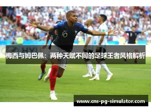 梅西与姆巴佩：两种天赋不同的足球王者风格解析