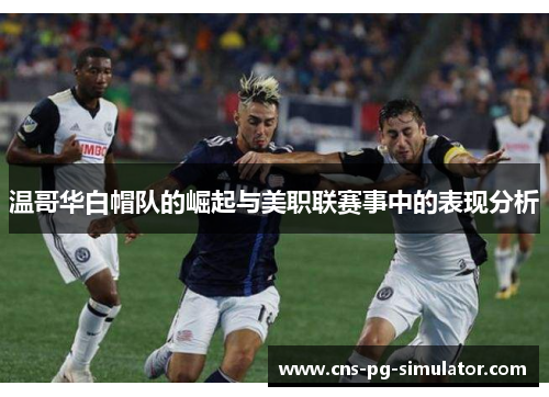 温哥华白帽队的崛起与美职联赛事中的表现分析