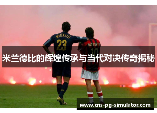 米兰德比的辉煌传承与当代对决传奇揭秘