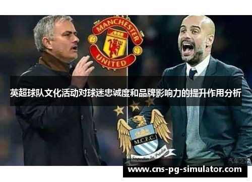 英超球队文化活动对球迷忠诚度和品牌影响力的提升作用分析