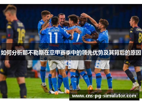 如何分析那不勒斯在意甲赛季中的领先优势及其背后的原因 如何分析那不勒斯在意甲赛季中的领先优势及其背后的原因