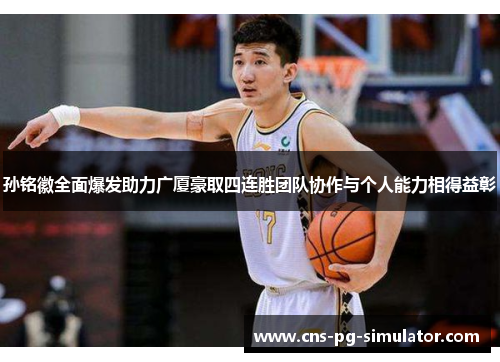 孙铭徽全面爆发助力广厦豪取四连胜团队协作与个人能力相得益彰