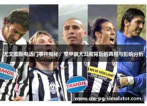尤文图斯电话门事件揭秘：意甲最大丑闻背后的真相与影响分析