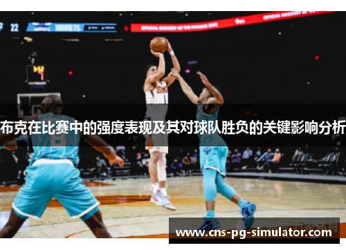 布克在比赛中的强度表现及其对球队胜负的关键影响分析