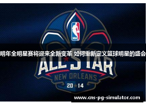 明年全明星赛将迎来全新变革 如何重新定义篮球明星的盛会 明年全明星赛将迎来全新变革 如何重新定义篮球明星的盛会