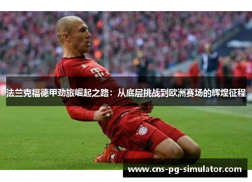 法兰克福德甲劲旅崛起之路:从底层挑战到欧洲赛场的辉煌征程 法兰克福德甲劲旅崛起之路:从底层挑战到欧洲赛场的辉煌征程