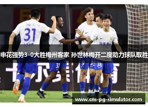 申花强势3-0大胜梅州客家 孙世林梅开二度助力球队取胜