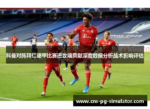 科曼对阵拜仁德甲比赛进攻端贡献深度数据分析战术影响评估 科曼对阵拜仁德甲比赛进攻端贡献深度数据分析战术影响评估