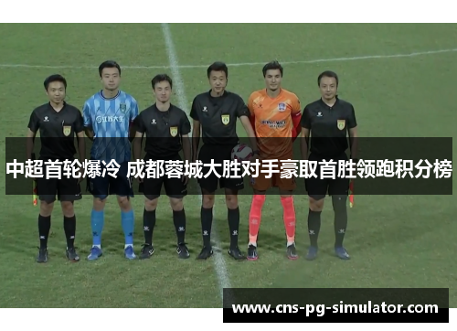 中超首轮爆冷 成都蓉城大胜对手豪取首胜领跑积分榜