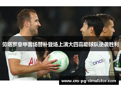 劳塔罗意甲客场替补登场上演大四喜助球队逆袭胜利