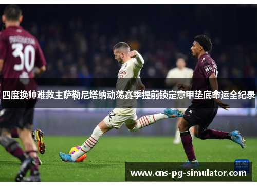 四度换帅难救主萨勒尼塔纳动荡赛季提前锁定意甲垫底命运全纪录 四度换帅难救主萨勒尼塔纳动荡赛季提前锁定意甲垫底命运全纪录