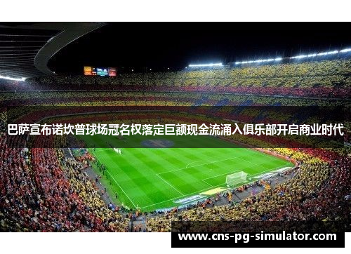 巴萨宣布诺坎普球场冠名权落定巨额现金流涌入俱乐部开启商业时代