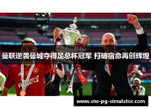 曼联逆袭曼城夺得足总杯冠军 打破宿命再创辉煌 曼联逆袭曼城夺得足总杯冠军 打破宿命再创辉煌