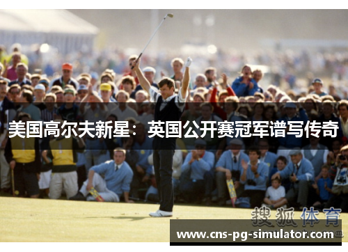 美国高尔夫新星：英国公开赛冠军谱写传奇