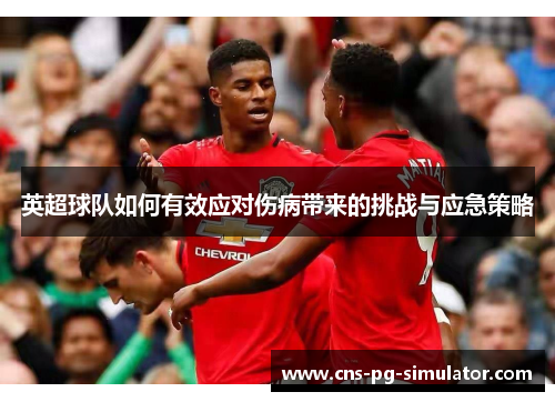 英超球队如何有效应对伤病带来的挑战与应急策略 英超球队如何有效应对伤病带来的挑战与应急策略