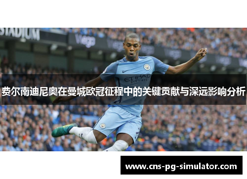 费尔南迪尼奥在曼城欧冠征程中的关键贡献与深远影响分析 费尔南迪尼奥在曼城欧冠征程中的关键贡献与深远影响分析