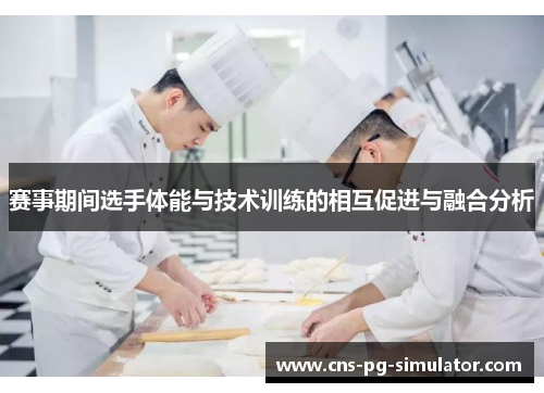 赛事期间选手体能与技术训练的相互促进与融合分析 赛事期间选手体能与技术训练的相互促进与融合分析