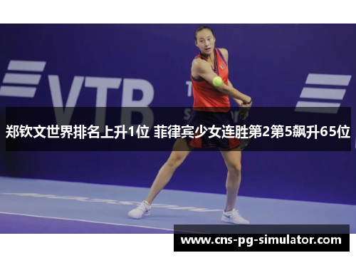 郑钦文世界排名上升1位 菲律宾少女连胜第2第5飙升65位 郑钦文世界排名上升1位 菲律宾少女连胜第2第5飙升65位