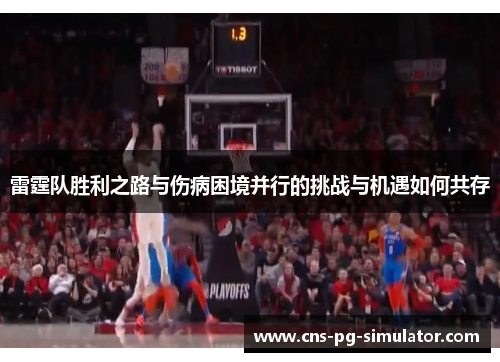 雷霆队胜利之路与伤病困境并行的挑战与机遇如何共存 雷霆队胜利之路与伤病困境并行的挑战与机遇如何共存