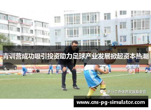 青训营成功吸引投资助力足球产业发展掀起资本热潮 青训营成功吸引投资助力足球产业发展掀起资本热潮