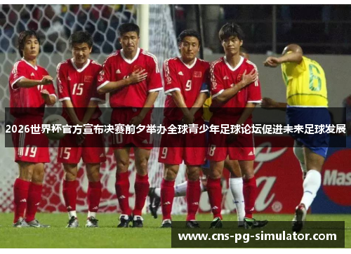 2026世界杯官方宣布决赛前夕举办全球青少年足球论坛促进未来足球发展 2026世界杯官方宣布决赛前夕举办全球青少年足球论坛促进未来足球发展