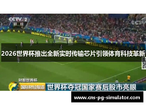 2026世界杯推出全新实时传输芯片引领体育科技革新 2026世界杯推出全新实时传输芯片引领体育科技革新