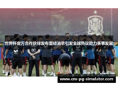 世界杯官方合作伙伴发布重磅消息引发全球热议助力赛事发展 世界杯官方合作伙伴发布重磅消息引发全球热议助力赛事发展